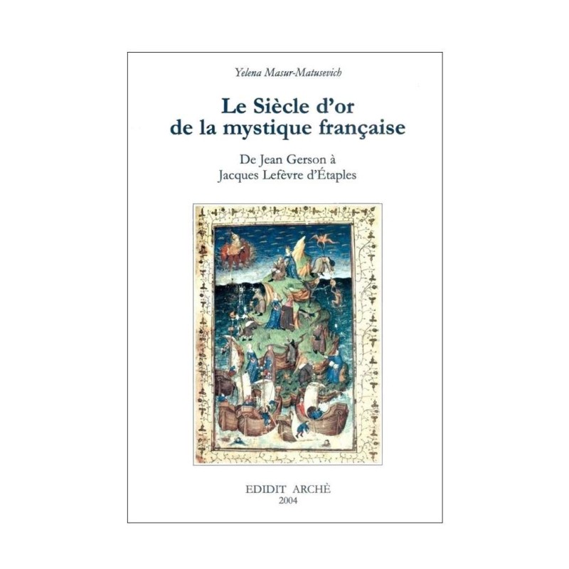 Le siècle d'or de la mystique française. De Jean Gerson (1363-1429) à Jacques Lefèvre d'Etaples (1450-1537)